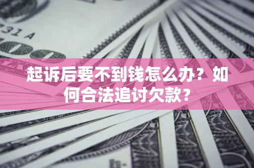 北京起诉后要不到钱怎么办？如何合法追讨欠款？
