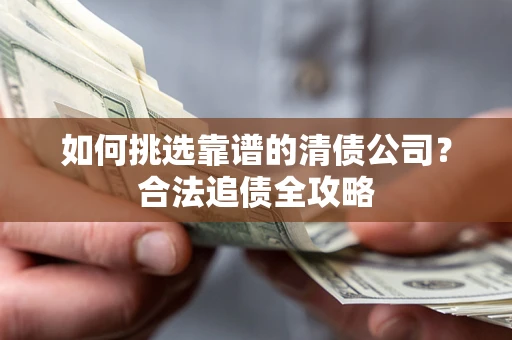 北京如何挑选靠谱的清债公司?合法追债全攻略 北京如何挑选靠谱的清债公司?合法追债全攻略
