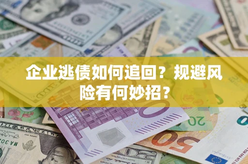 北京企业逃债如何追回？规避风险有何妙招？