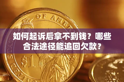 北京如何起诉后拿不到钱？哪些合法途径能追回欠款？
