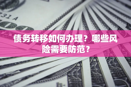 北京债务转移如何办理？哪些风险需要防范？