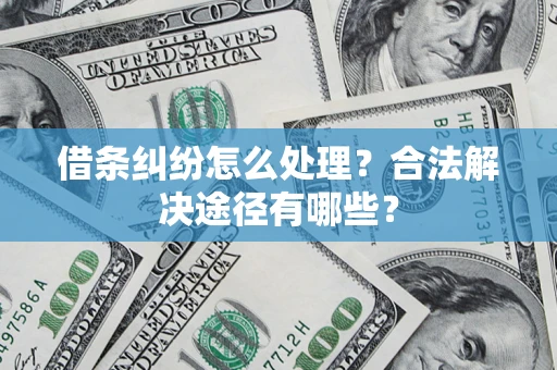 北京借条纠纷怎么处理？合法解决途径有哪些？