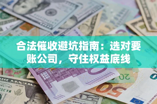 北京合法催收避坑指南：选对要账公司，守住权益底线