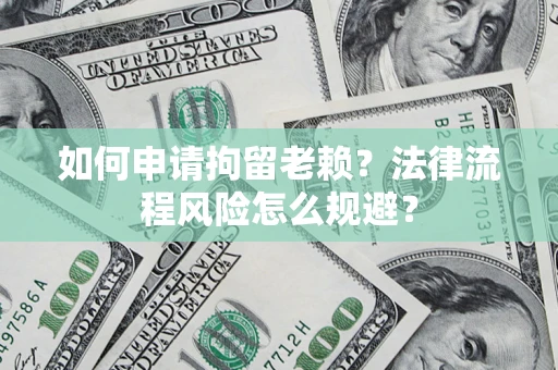 北京如何申请拘留老赖？法律流程风险怎么规避？
