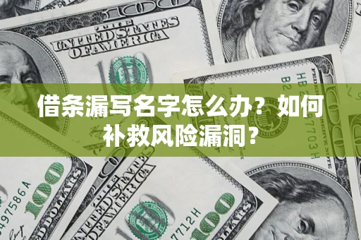 北京借条漏写名字怎么办？如何补救风险漏洞？
