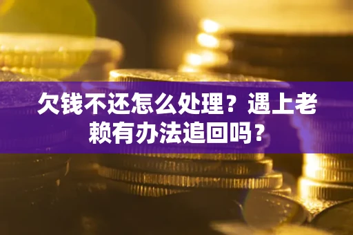 北京欠钱不还怎么处理？遇上老赖有办法追回吗？