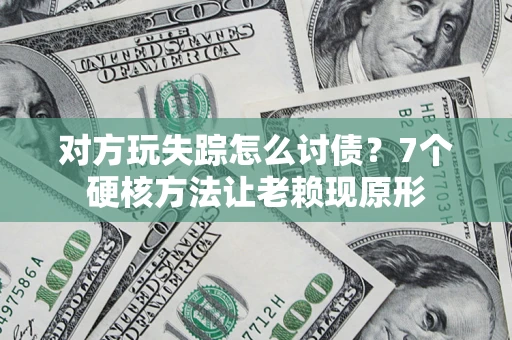 北京对方玩失踪怎么讨债？7个硬核方法让老赖现原形