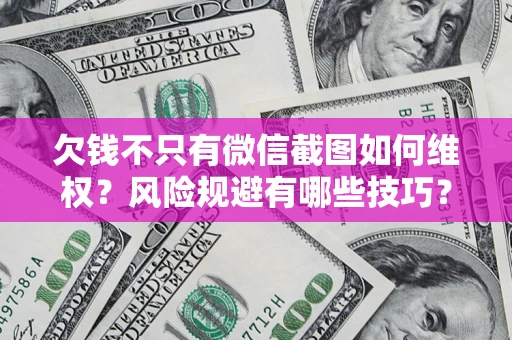 北京欠钱不只有微信截图如何维权？风险规避有哪些技巧？