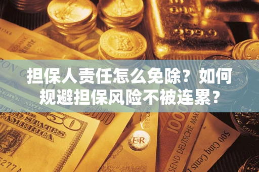 北京担保人责任怎么免除？如何规避担保风险不被连累？