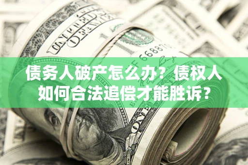 北京债务人破产怎么办？债权人如何合法追偿才能胜诉？