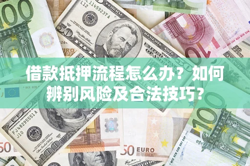 北京借款抵押流程怎么办？如何辨别风险及合法技巧？