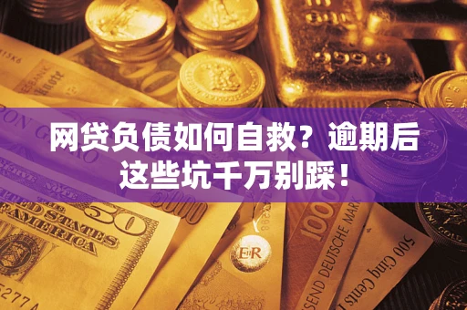 北京网贷负债如何自救？逾期后这些坑千万别踩！