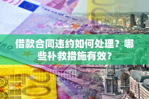 北京借款合同违约如何处理？哪些补救措施有效？