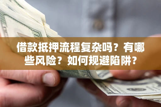 北京借款抵押流程复杂吗？有哪些风险？如何规避陷阱？