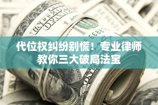 北京代位权纠纷别慌！专业律师教你三大破局法宝