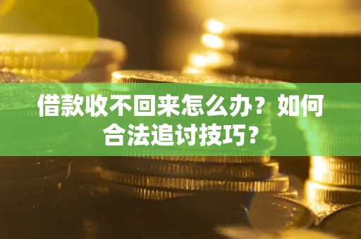 北京借款收不回来怎么办？如何合法追讨技巧？