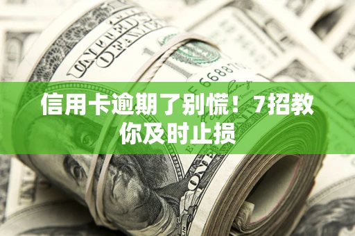 北京信用卡逾期了别慌！7招教你及时止损