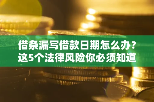 北京借条漏写借款日期怎么办？这5个法律风险你必须知道