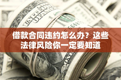 北京借款合同违约怎么办？这些法律风险你一定要知道