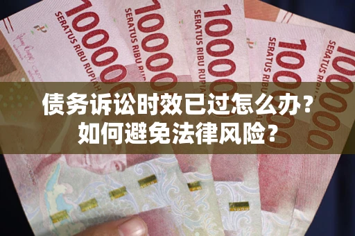 北京债务诉讼时效已过怎么办？如何避免法律风险？