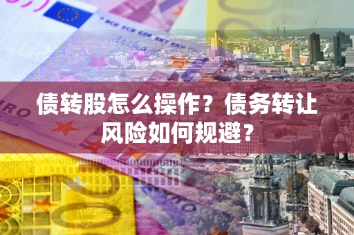北京债转股怎么操作？债务转让风险如何规避？