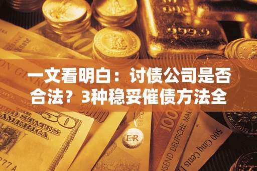 北京一文看明白：讨债公司是否合法？3种稳妥催债方法全解析