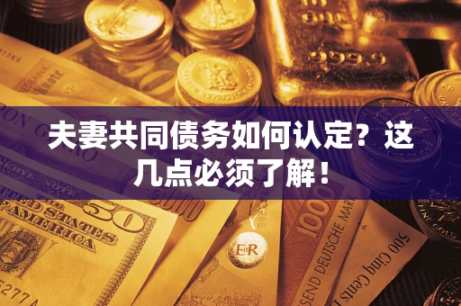 北京夫妻共同债务如何认定？这几点必须了解！