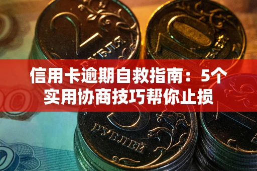北京信用卡逾期自救指南：5个实用协商技巧帮你止损
