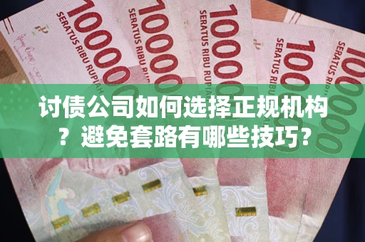 北京讨债公司如何选择正规机构？避免套路有哪些技巧？