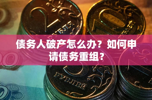 北京债务人破产怎么办？如何申请债务重组？
