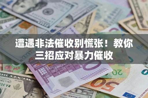 北京遭遇非法催收别慌张！教你三招应对暴力催收