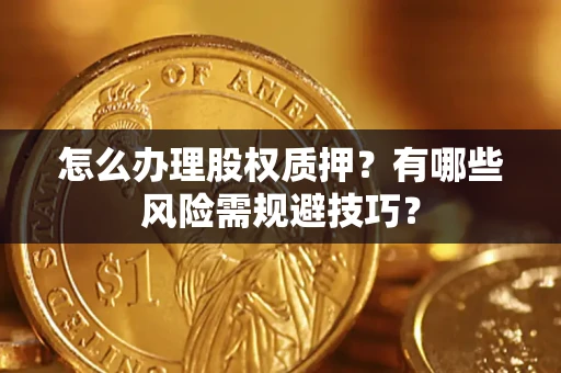 北京怎么办理股权质押？有哪些风险需规避技巧？