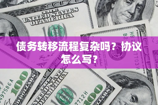 北京债务转移流程复杂吗？协议怎么写？