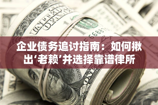 北京企业债务追讨指南：如何揪出‘老赖’并选择靠谱律所