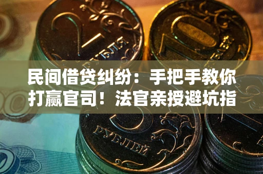 北京民间借贷纠纷：手把手教你打赢官司！法官亲授避坑指南