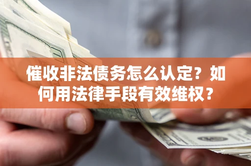 北京催收非法债务怎么认定？如何用法律手段有效维权？