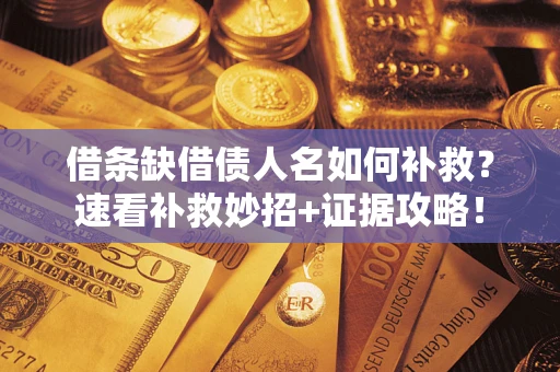 北京借条缺借债人名如何补救？速看补救妙招+证据攻略！