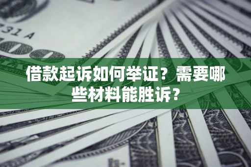 北京借款起诉如何举证？需要哪些材料能胜诉？
