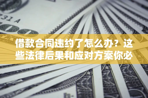 北京借款合同违约了怎么办？这些法律后果和应对方案你必须知道