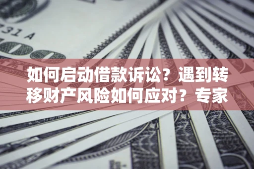 北京如何启动借款诉讼？遇到转移财产风险如何应对？专家解局支招