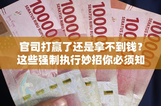 北京官司打赢了还是拿不到钱？这些强制执行妙招你必须知道