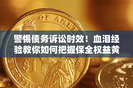 北京警惕债务诉讼时效！血泪经验教你如何把握保全权益黄金期