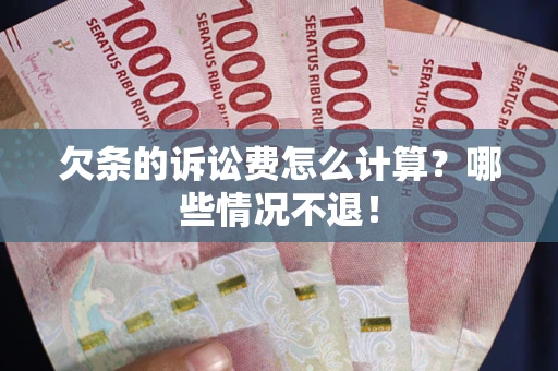 北京欠条的诉讼费怎么计算?哪些情况不退! 北京欠条的诉讼费怎么计算?哪些情况不退!