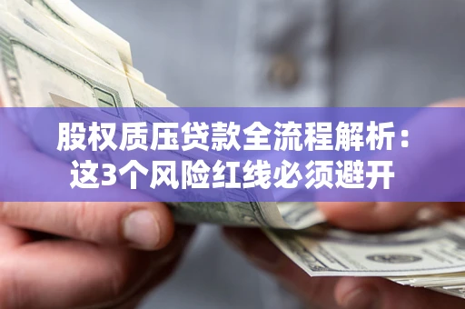 北京股权质压贷款全流程解析：这3个风险红线必须避开