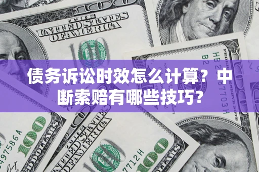 北京债务诉讼时效怎么计算？中断索赔有哪些技巧？