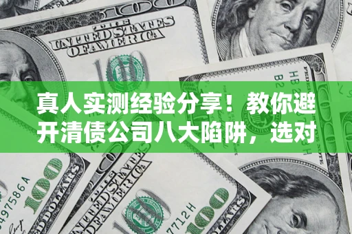 北京真人实测经验分享！教你避开清债公司八大陷阱，选对机构少走十年弯路