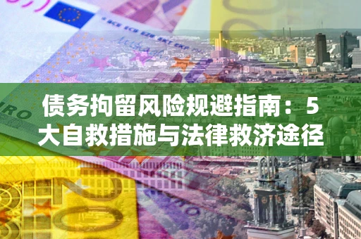 北京债务拘留风险规避指南：5大自救措施与法律救济途径