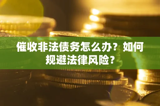 北京催收非法债务怎么办？如何规避法律风险？