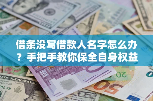北京借条没写借款人名字怎么办？手把手教你保全自身权益