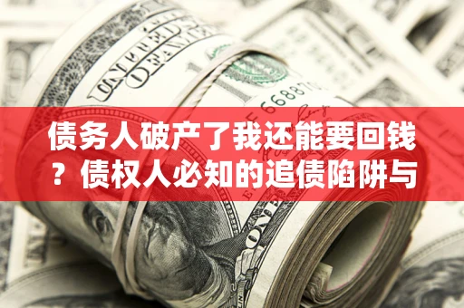 北京债务人破产了我还能要回钱？债权人必知的追债陷阱与破局之道